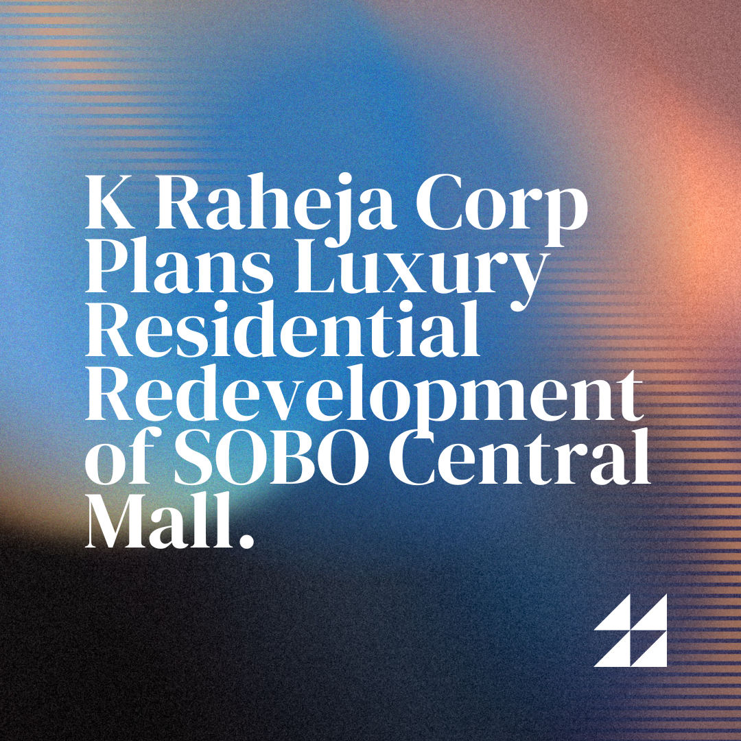 K Raheja Corp Plans Luxury Residential Redevelopment of SOBO Central Mall